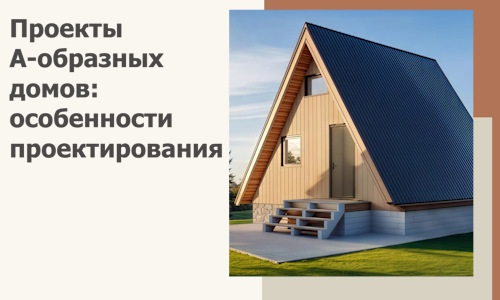 Проекты А-образных домов: особенности проектирования и строительства в Соколе